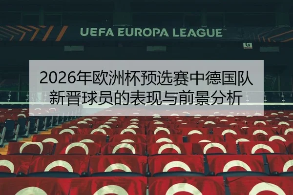 2026年欧洲杯预选赛中德国队新晋球员的表现与前景分析 - AYX FIFA WorldCup