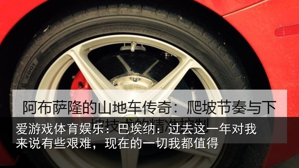 爱游戏体育娱乐：巴埃纳：过去相关情况些艰难，现在的一切我都值得