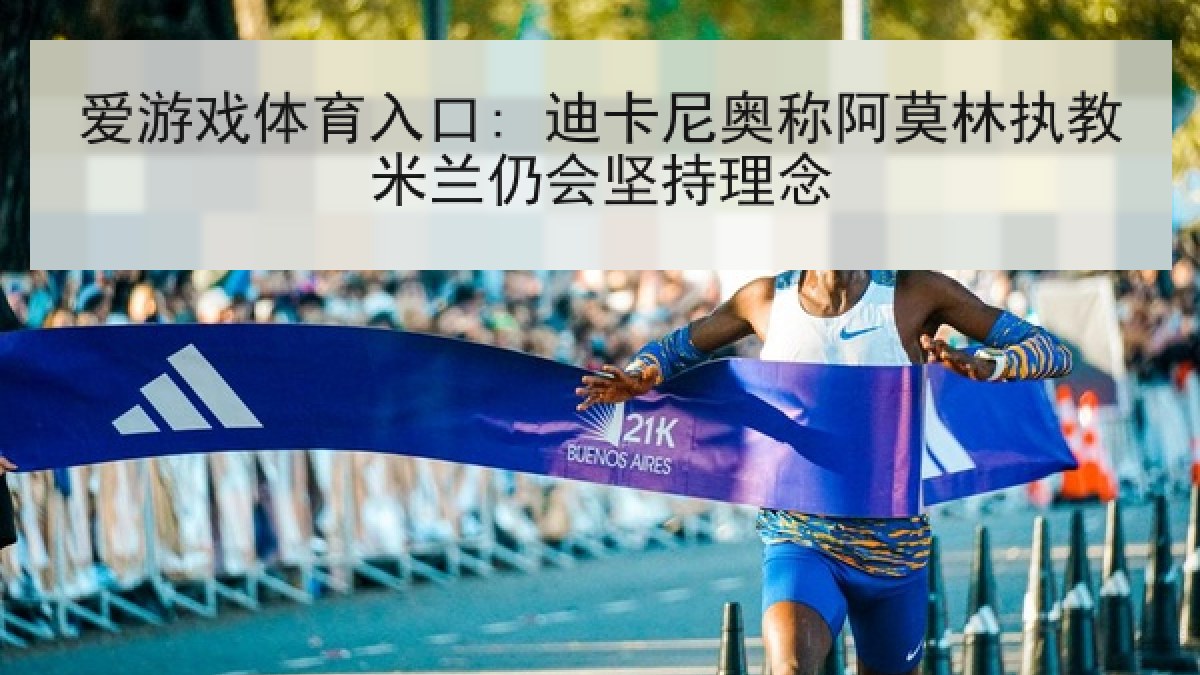 爱游戏体育入口: 迪卡尼奥称阿莫林执教米兰仍会坚持理念