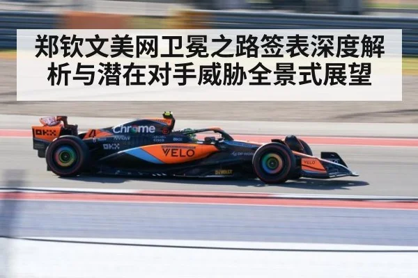 郑钦文美网卫冕之路签表深度解析与潜在对手威胁全景式展望